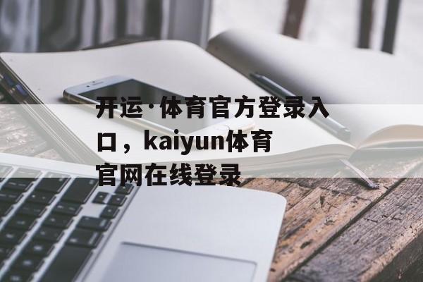 开运·体育官方登录入口，kaiyun体育官网在线登录