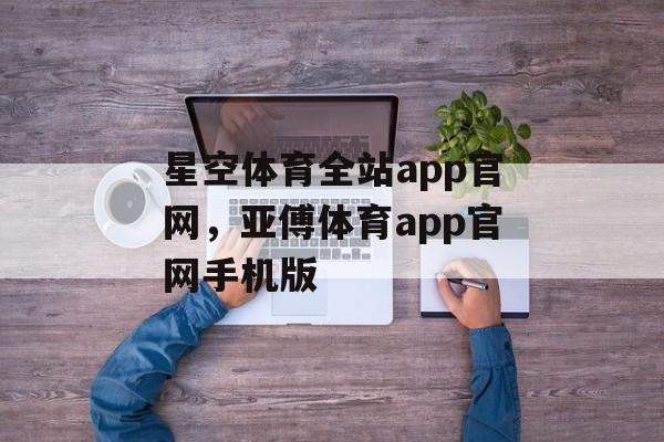 星空体育全站app官网，亚傅体育app官网手机版