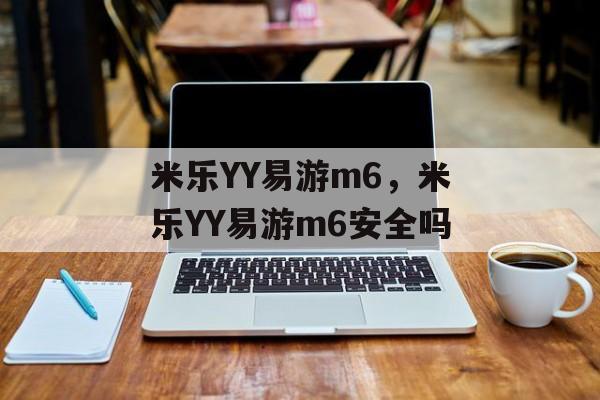 米乐YY易游m6，米乐YY易游m6安全吗