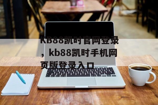 KB88凯时官网登录，kb88凯时手机网页版登录入口